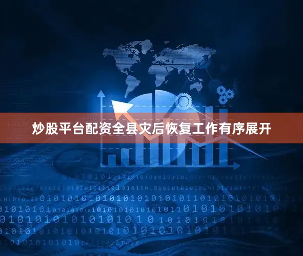 炒股平台配资全县灾后恢复工作有序展开