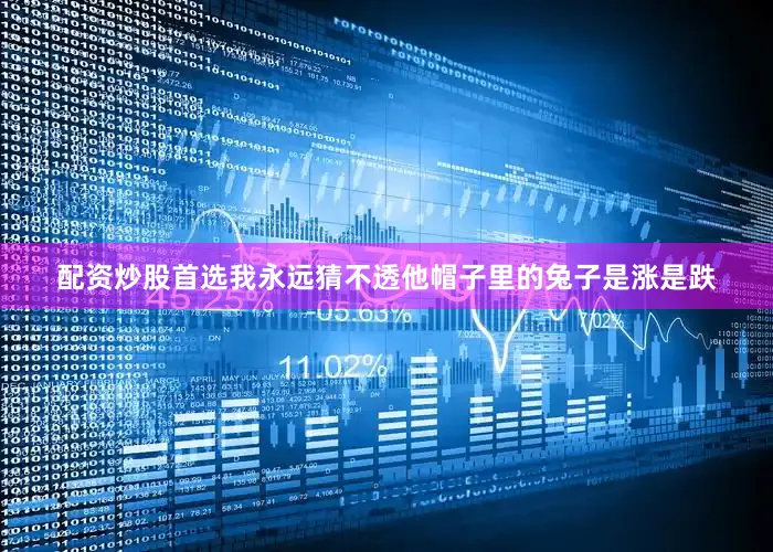 配资炒股首选我永远猜不透他帽子里的兔子是涨是跌