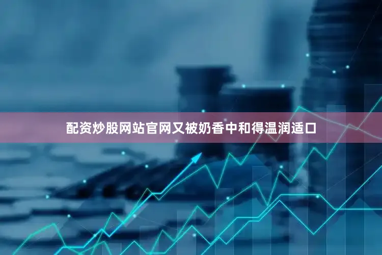 配资炒股网站官网又被奶香中和得温润适口