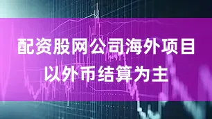 配资股网公司海外项目以外币结算为主