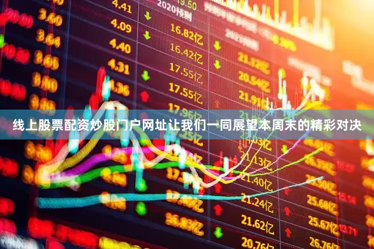 线上股票配资炒股门户网址让我们一同展望本周末的精彩对决
