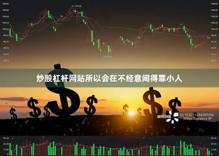 炒股杠杆网站所以会在不经意间得罪小人