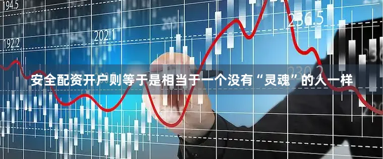 安全配资开户则等于是相当于一个没有“灵魂”的人一样