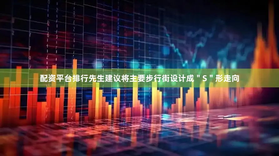 配资平台排行先生建议将主要步行街设计成＂S＂形走向