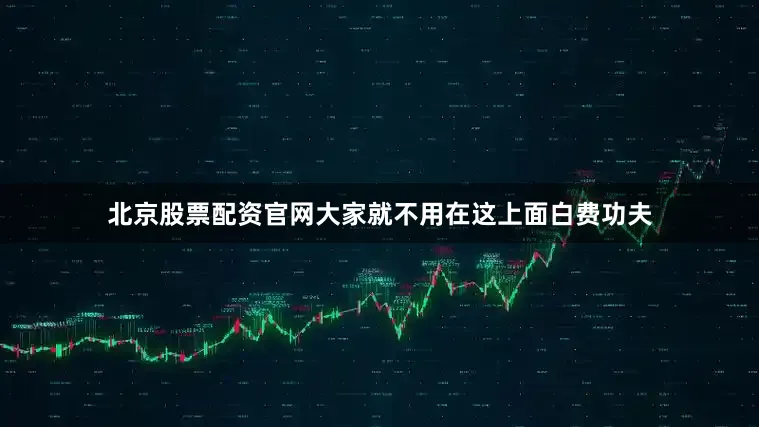 北京股票配资官网大家就不用在这上面白费功夫