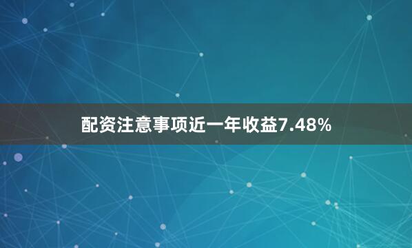 配资注意事项近一年收益7.48%