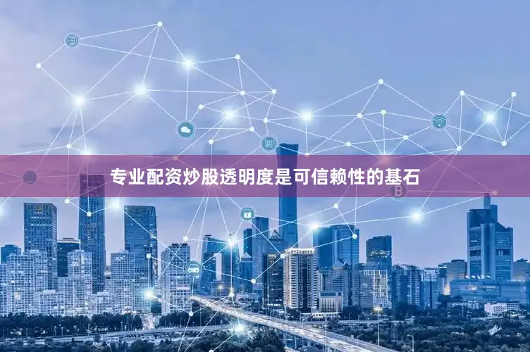专业配资炒股透明度是可信赖性的基石