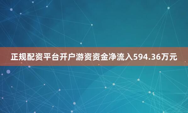正规配资平台开户游资资金净流入594.36万元