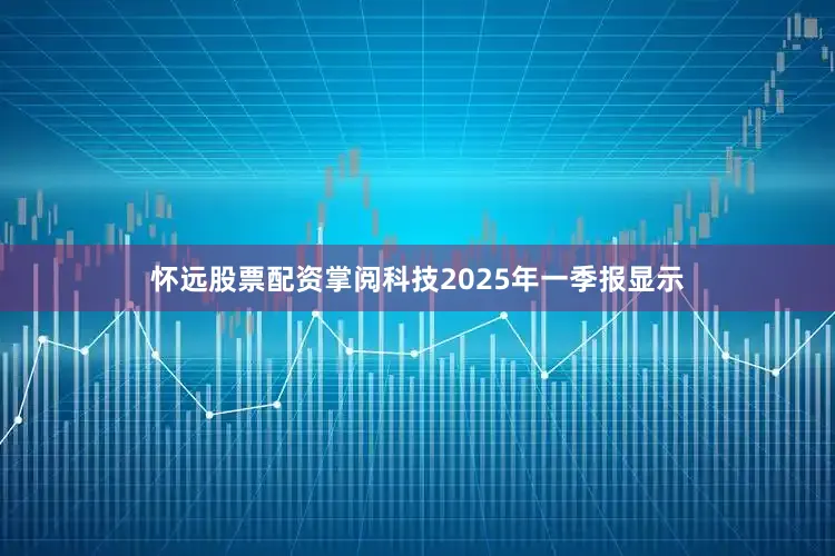 怀远股票配资掌阅科技2025年一季报显示
