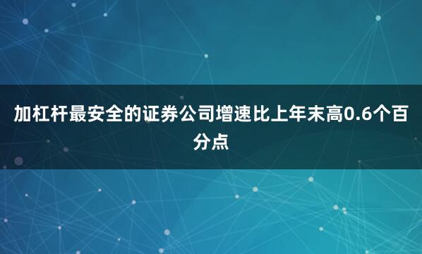 加杠杆最安全的证券公司增速比上年末高0.6个百分点