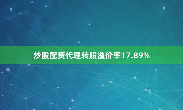 炒股配资代理转股溢价率17.89%