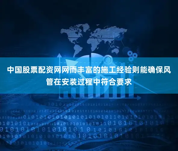 中国股票配资网网而丰富的施工经验则能确保风管在安装过程中符合要求
