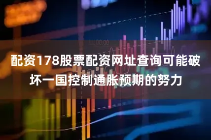 配资178股票配资网址查询可能破坏一国控制通胀预期的努力