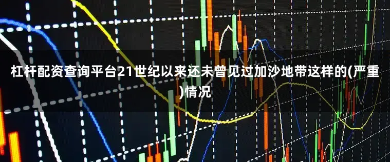 杠杆配资查询平台21世纪以来还未曾见过加沙地带这样的(严重)情况