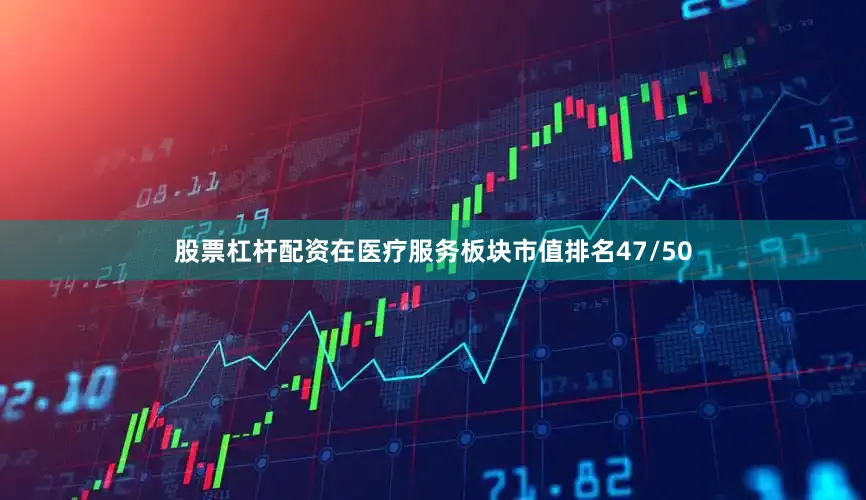 股票杠杆配资在医疗服务板块市值排名47/50
