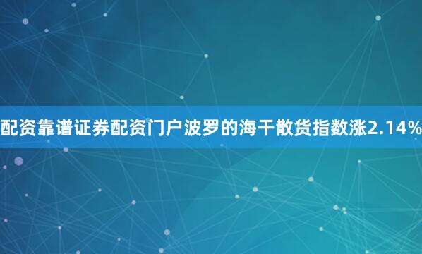 配资靠谱证券配资门户波罗的海干散货指数涨2.14%