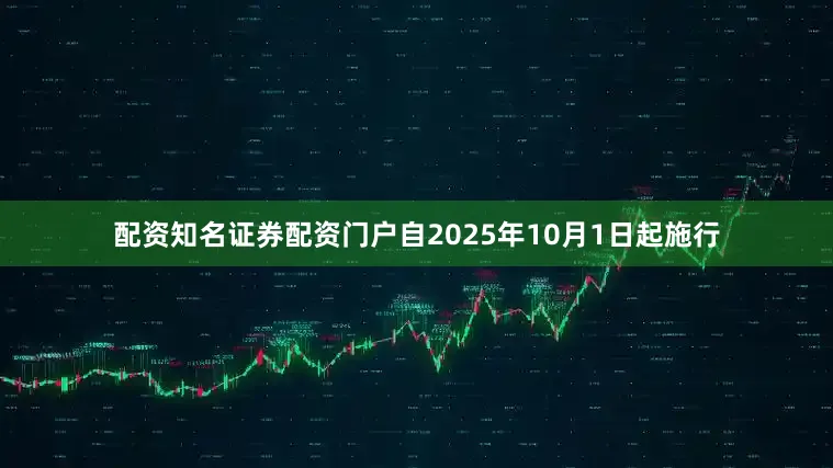 配资知名证券配资门户自2025年10月1日起施行
