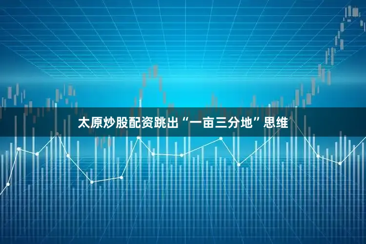 太原炒股配资跳出“一亩三分地”思维
