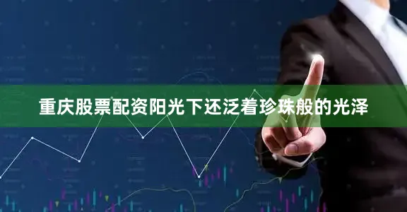 重庆股票配资阳光下还泛着珍珠般的光泽