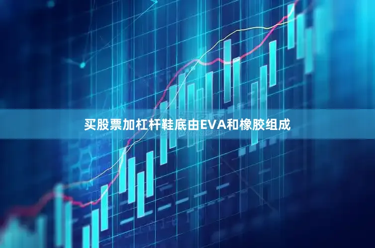 买股票加杠杆鞋底由EVA和橡胶组成