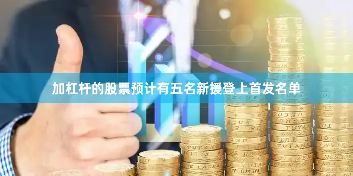 加杠杆的股票预计有五名新援登上首发名单