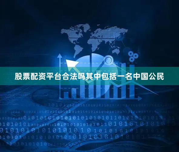 股票配资平台合法吗其中包括一名中国公民