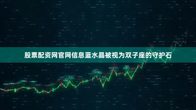 股票配资网官网信息蓝水晶被视为双子座的守护石