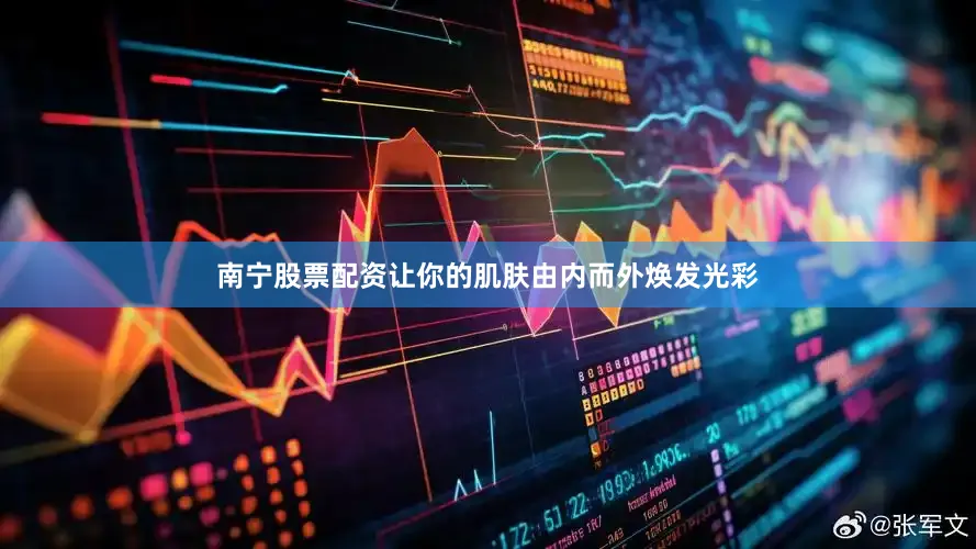 南宁股票配资让你的肌肤由内而外焕发光彩