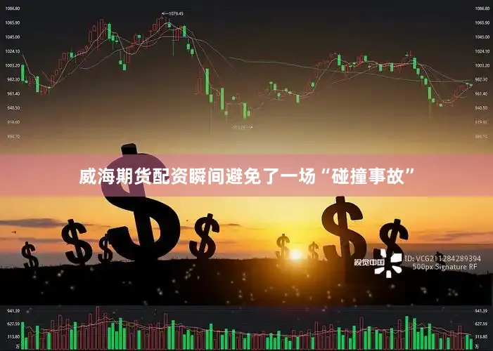 威海期货配资瞬间避免了一场“碰撞事故”
