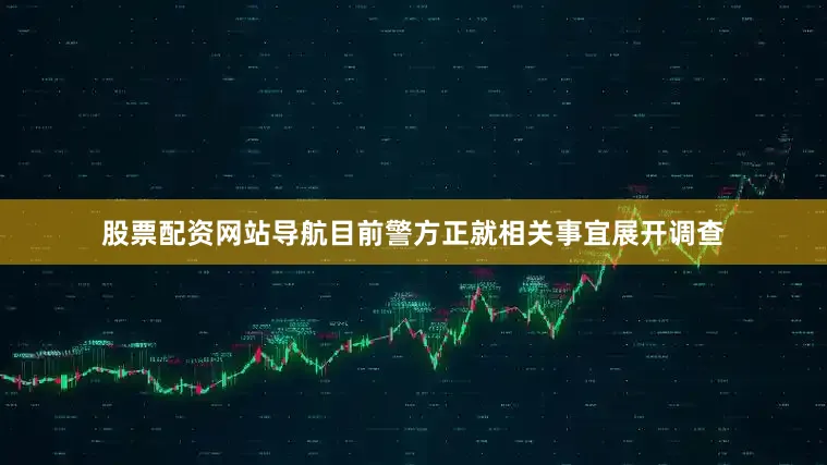 股票配资网站导航目前警方正就相关事宜展开调查