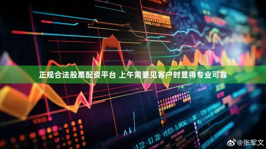 正规合法股票配资平台 上午需要见客户时显得专业可靠