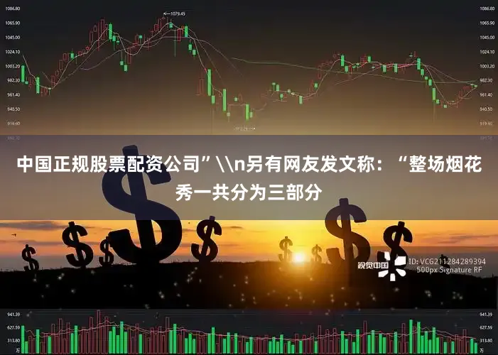 中国正规股票配资公司”\n另有网友发文称：“整场烟花秀一共分为三部分