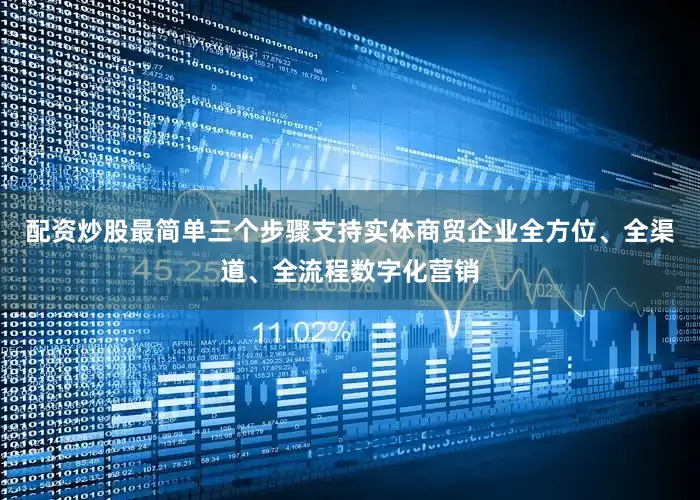 配资炒股最简单三个步骤支持实体商贸企业全方位、全渠道、全流程数字化营销