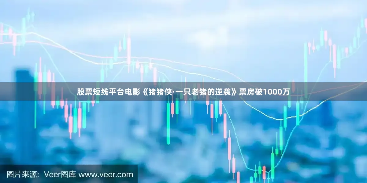股票短线平台电影《猪猪侠·一只老猪的逆袭》票房破1000万