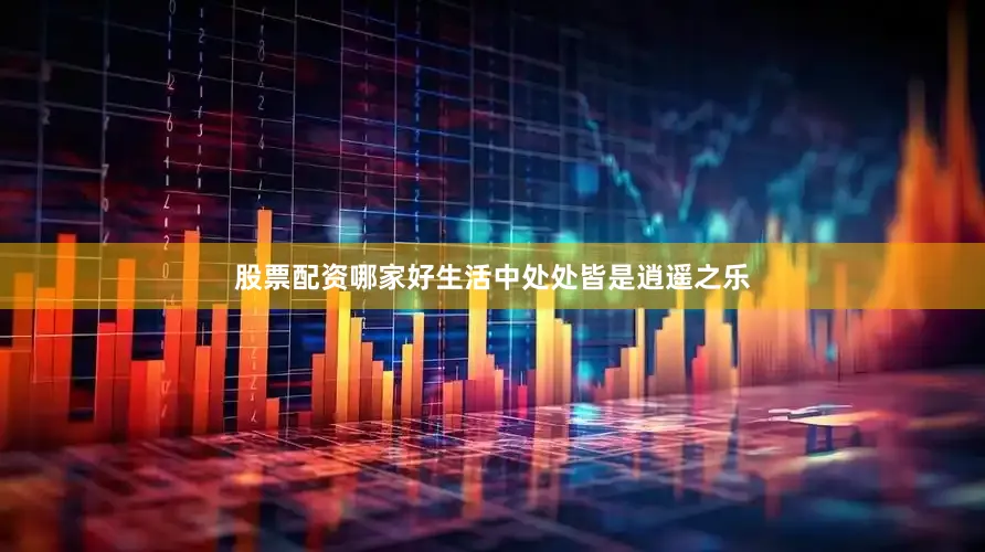 股票配资哪家好生活中处处皆是逍遥之乐