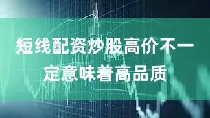 短线配资炒股高价不一定意味着高品质