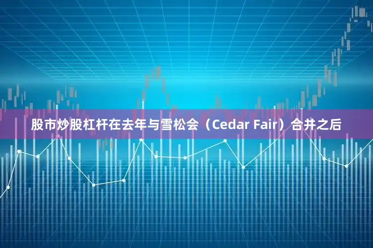 股市炒股杠杆在去年与雪松会(Cedar Fair)合并之后