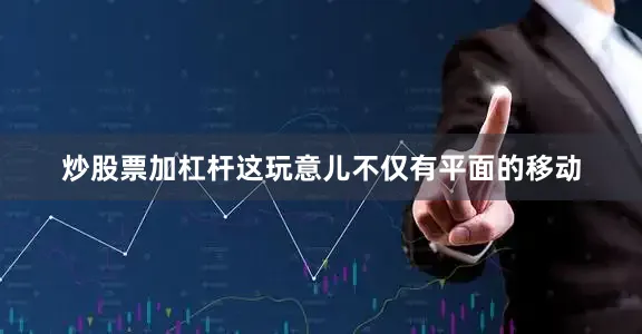 炒股票加杠杆这玩意儿不仅有平面的移动