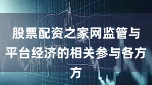 股票配资之家网监管与平台经济的相关参与各方